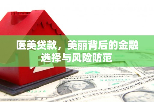 鄄城医美贷款，美丽背后的金融选择与风险防范