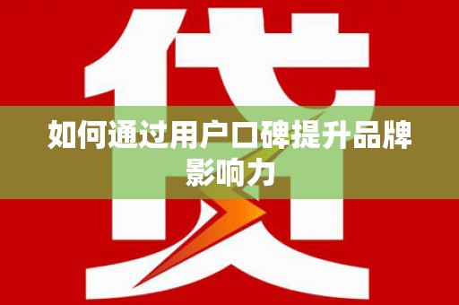 鄄城如何通过用户口碑提升品牌影响力