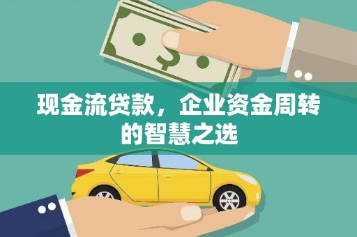 鄄城现金流贷款，企业资金周转的智慧之选