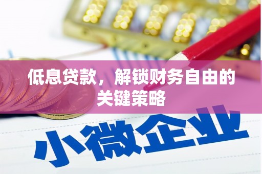 鄄城低息贷款，解锁财务自由的关键策略