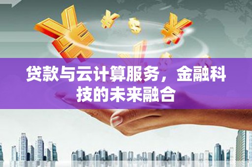 鄄城贷款与云计算服务，金融科技的未来融合