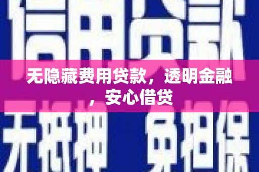鄄城无隐藏费用贷款，透明金融，安心借贷