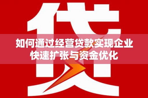 鄄城如何通过经营贷款实现企业快速扩张与资金优化