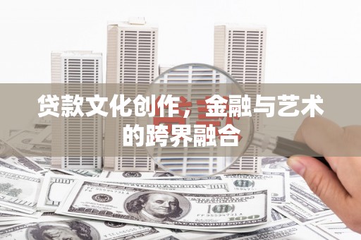 鄄城贷款文化创作，金融与艺术的跨界融合