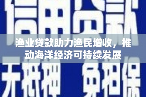 鄄城渔业贷款助力渔民增收，推动海洋经济可持续发展