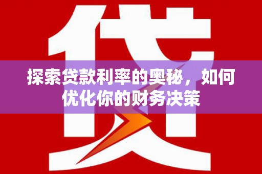 鄄城探索贷款利率的奥秘，如何优化你的财务决策