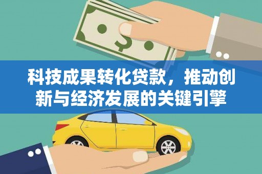 鄄城科技成果转化贷款，推动创新与经济发展的关键引擎
