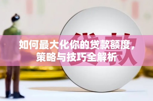 鄄城如何最大化你的贷款额度，策略与技巧全解析