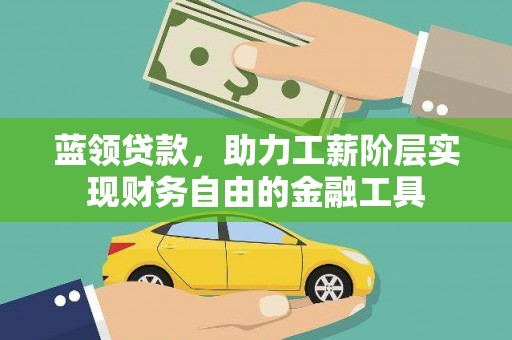 鄄城蓝领贷款，助力工薪阶层实现财务自由的金融工具