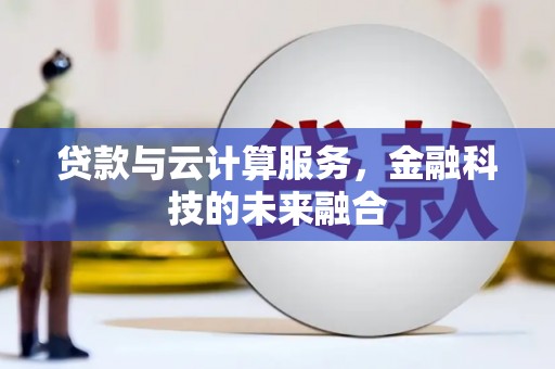 鄄城贷款与云计算服务，金融科技的未来融合