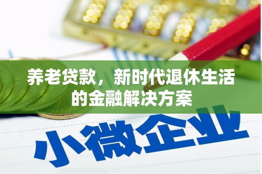 鄄城养老贷款，新时代退休生活的金融解决方案