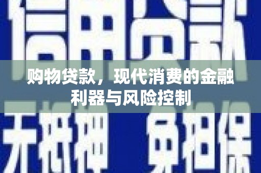 鄄城购物贷款，现代消费的金融利器与风险控制