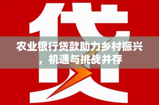 鄄城农业银行贷款助力乡村振兴，机遇与挑战并存
