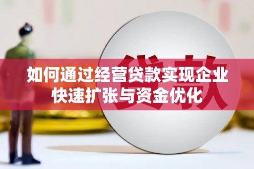 鄄城如何通过经营贷款实现企业快速扩张与资金优化