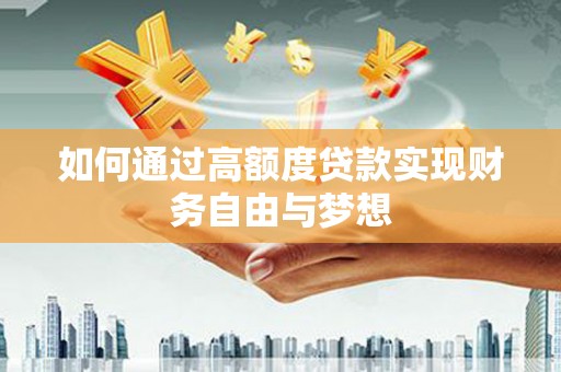 鄄城如何通过高额度贷款实现财务自由与梦想