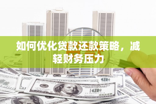 鄄城如何优化贷款还款策略，减轻财务压力