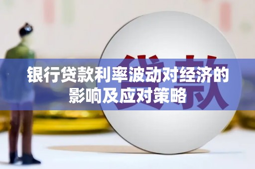 鄄城银行贷款利率波动对经济的影响及应对策略