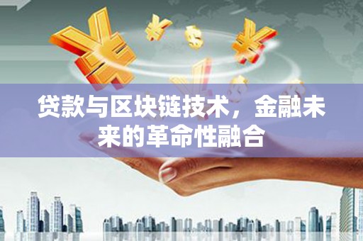 鄄城贷款与区块链技术，金融未来的革命性融合