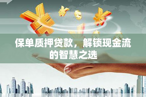 鄄城保单质押贷款，解锁现金流的智慧之选