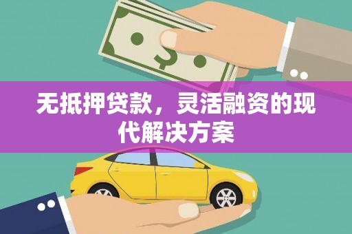 鄄城无抵押贷款，灵活融资的现代解决方案