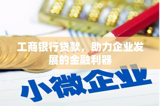 鄄城工商银行贷款，助力企业发展的金融利器