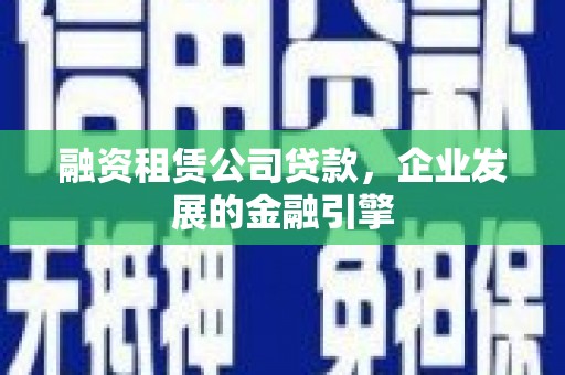 鄄城融资租赁公司贷款，企业发展的金融引擎