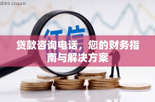 鄄城贷款咨询电话，您的财务指南与解决方案