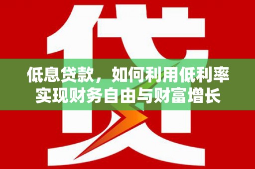 鄄城低息贷款，如何利用低利率实现财务自由与财富增长